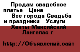 Продам свадебное платье › Цена ­ 18.000-20.000 - Все города Свадьба и праздники » Услуги   . Ханты-Мансийский,Лангепас г.